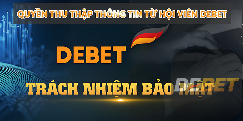 Chính sách bảo mật Debet - Sân chơi an toàn hàng đầu 3 Quyền thu thập thông tin từ hội viên Debet
